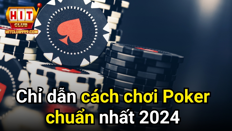 Chỉ dẫn người mới cách chơi poker chuẩn nhất 2024