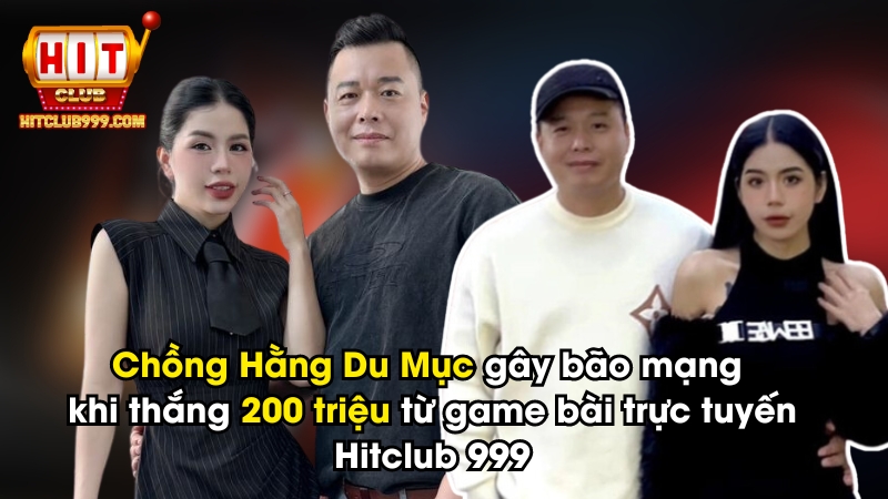 Chồng Hằng Du Mục gây bão mạng khi thắng 200 triệu tại game bài trực tuyến Hitclub 999