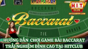 Hướng dẫn chơi game bài baccarat trải nghiệm đỉnh cao tại HitClub