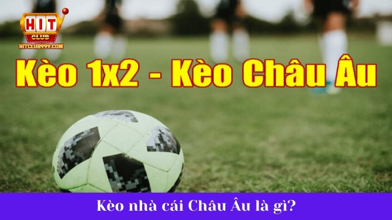 Tìm hiểu Kèo Châu Âu là gì?