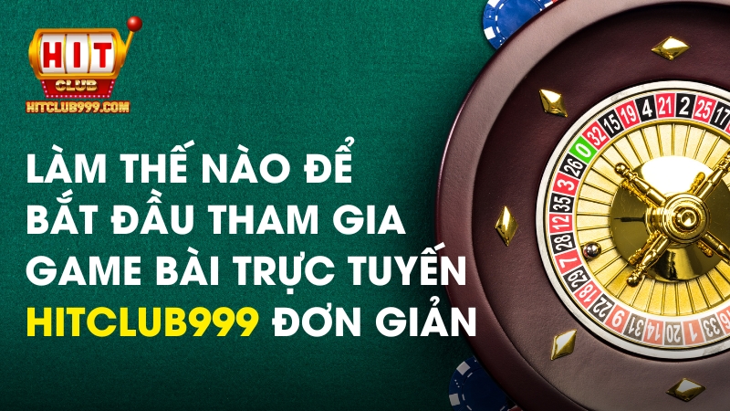 Làm thế nào để bắt đầu tham gia game bài trực tuyến Hitclub999 đơn giản