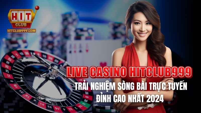 Live casino Hitclub999 trải nghiệm sòng bài trực tuyến đỉnh cao nhất 2024