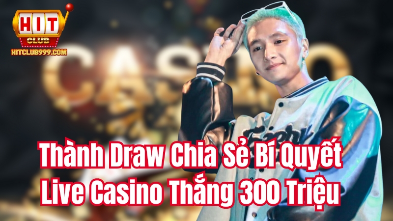 Thành Dawn chia sẻ bí quyết live casino thắng 300 triệu