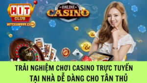 Trải nghiệm chơi casino trực tuyến tại nhà dễ dàng cho tân thủ