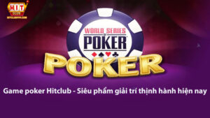 Game poker Hitclub - Siêu phẩm giải trí thịnh hành hiện nay